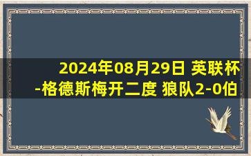 2024年08月29日 英联杯-格德斯梅开二度 狼队2-0伯恩利